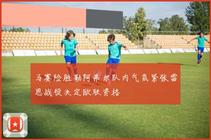 马赛险胜勒阿弗尔队内气氛紧张雷恩战役决定欧联资格