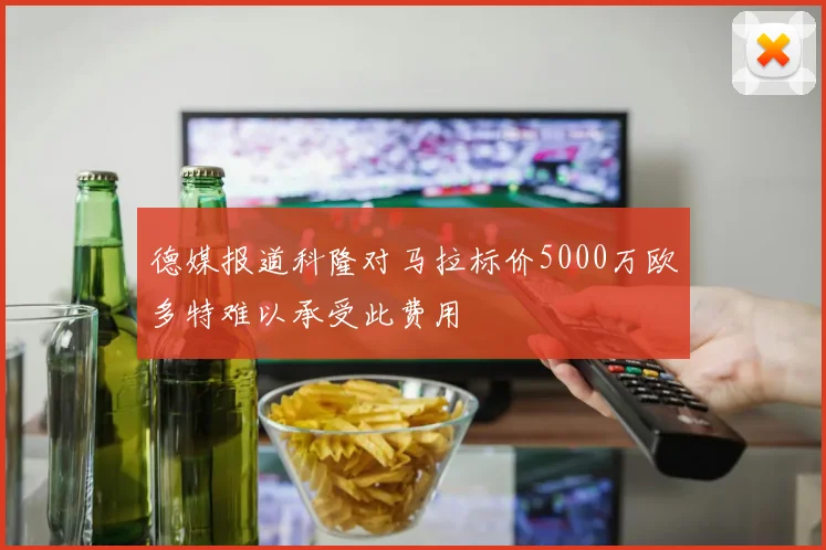 德媒报道科隆对马拉标价5000万欧多特难以承受此费用