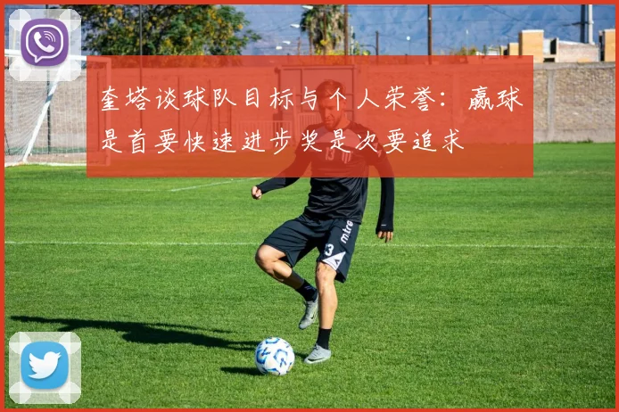 奎塔谈球队目标与个人荣誉：赢球是首要快速进步奖是次要追求