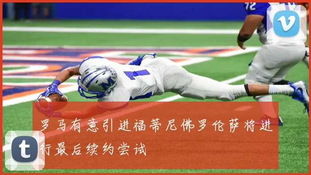 罗马有意引进福蒂尼佛罗伦萨将进行最后续约尝试