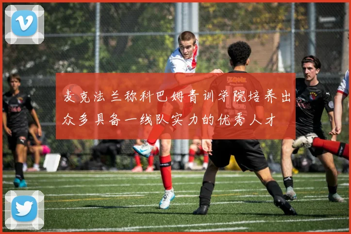 麦克法兰称科巴姆青训学院培养出众多具备一线队实力的优秀人才