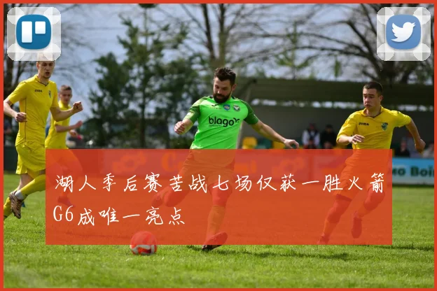 湖人季后赛苦战七场仅获一胜火箭G6成唯一亮点